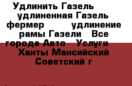 Удлинить Газель 3302, удлиненная Газель фермер 33023, удлинение рамы Газели - Все города Авто » Услуги   . Ханты-Мансийский,Советский г.